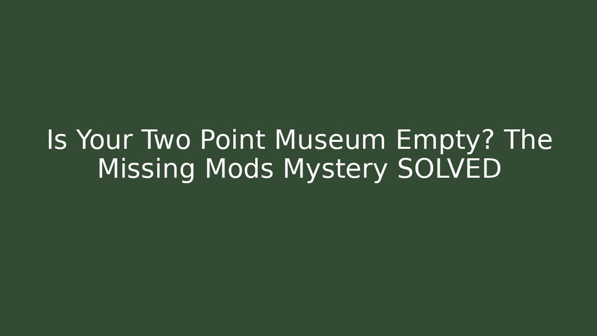 Is Your Two Point Museum Empty? The Missing Mods Mystery SOLVED