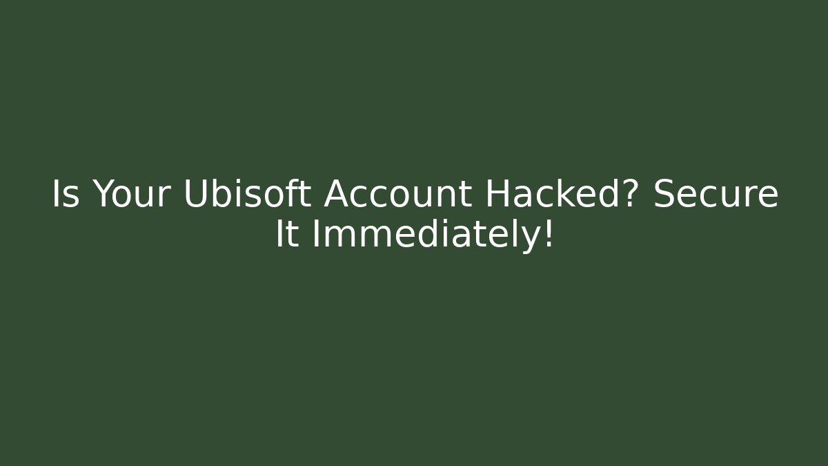Is Your Ubisoft Account Hacked? Secure It Immediately!