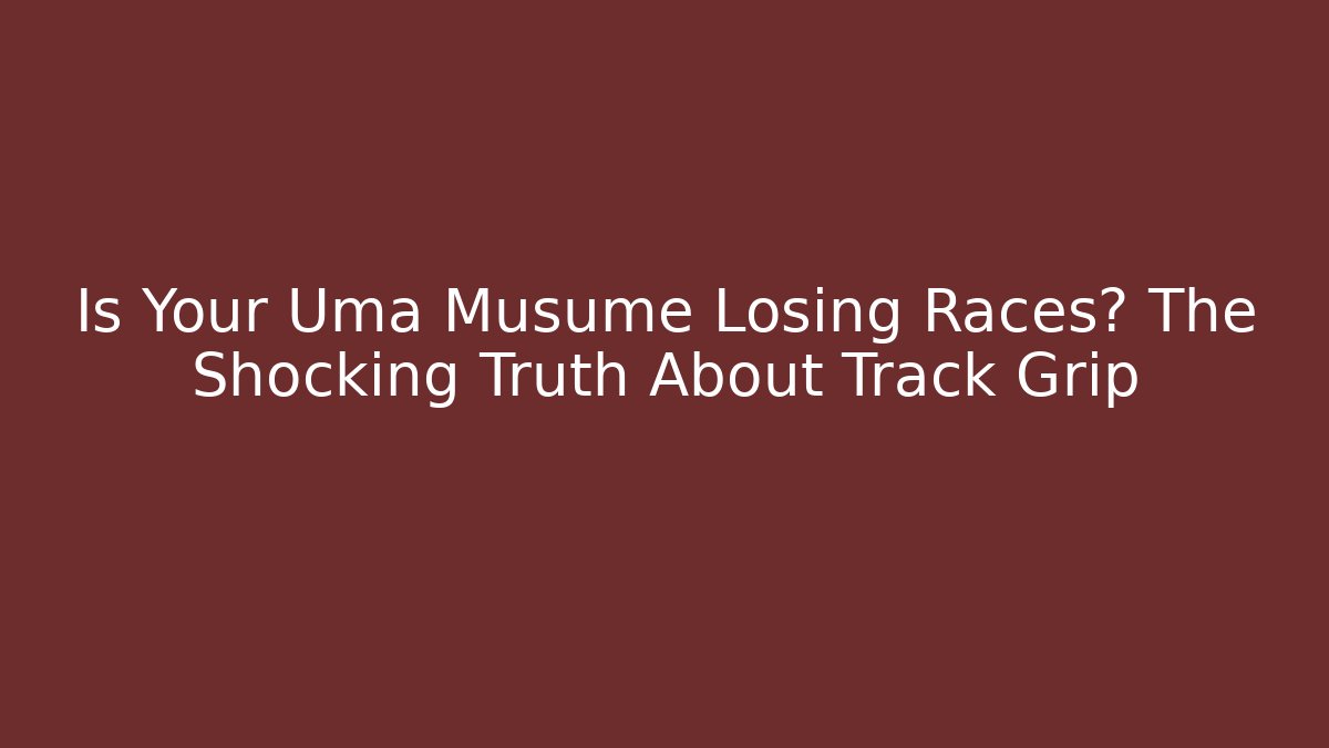 Is Your Uma Musume Losing Races? The Shocking Truth About Track Grip