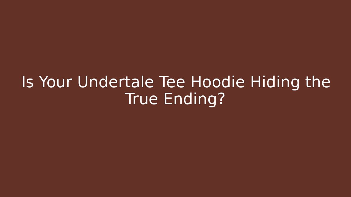 Is Your Undertale Tee Hoodie Hiding the True Ending?