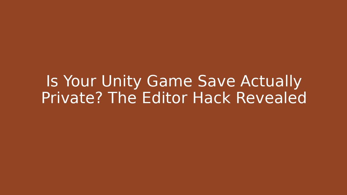 Is Your Unity Game Save Actually Private? The Editor Hack Revealed