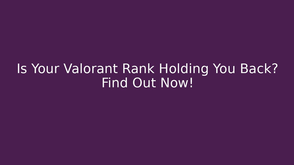 Is Your Valorant Rank Holding You Back? Find Out Now!