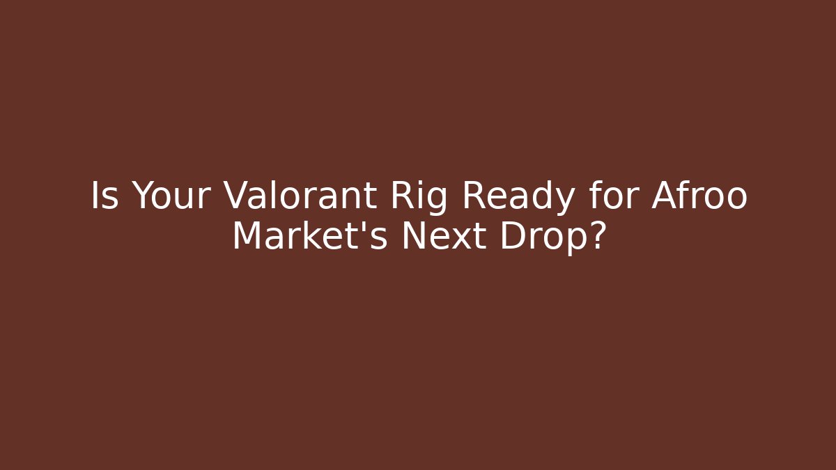 Is Your Valorant Rig Ready for Afroo Market's Next Drop?