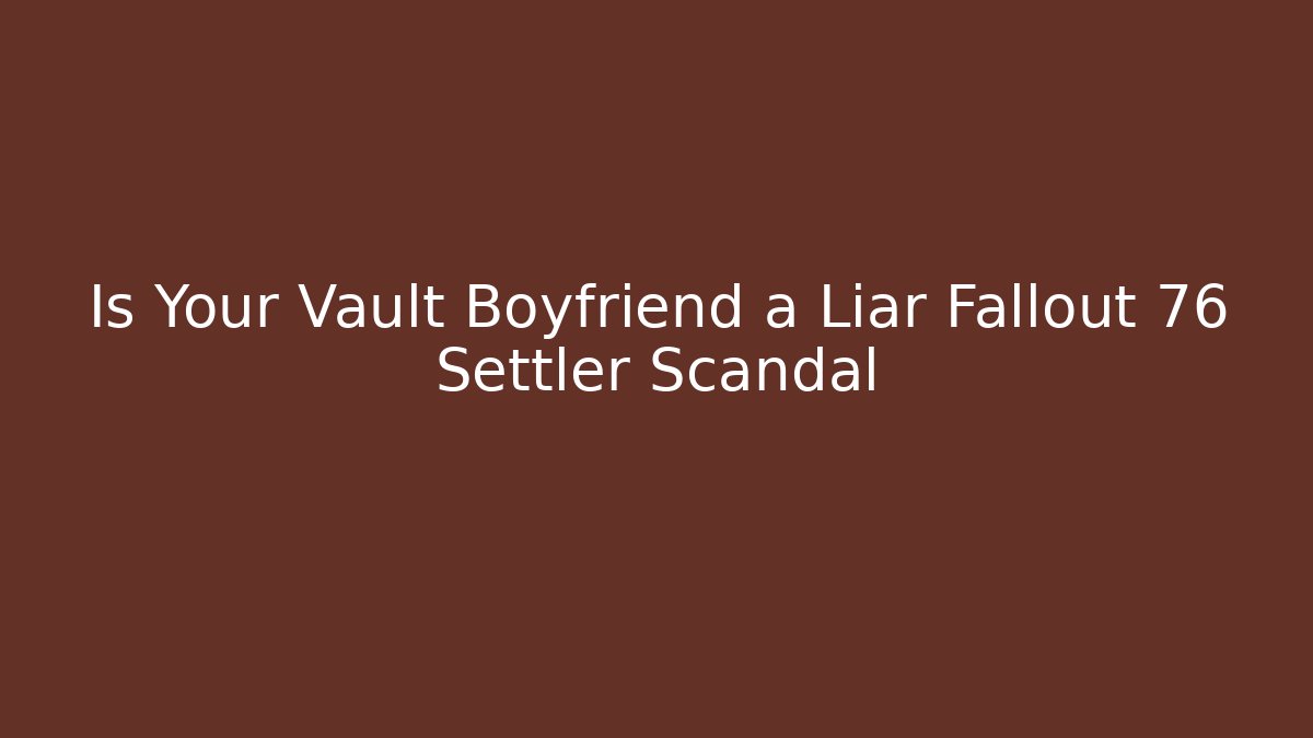 Is Your Vault Boyfriend a Liar Fallout 76 Settler Scandal