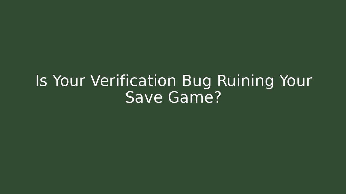 Is Your Verification Bug Ruining Your Save Game?