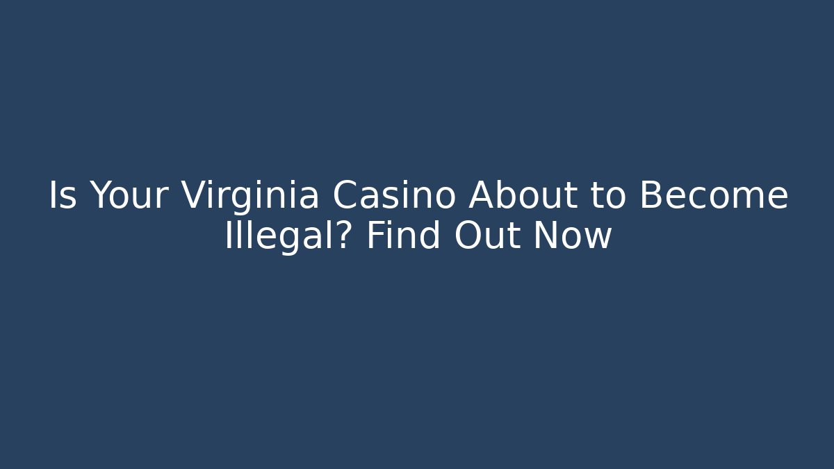 Is Your Virginia Casino About to Become Illegal? Find Out Now