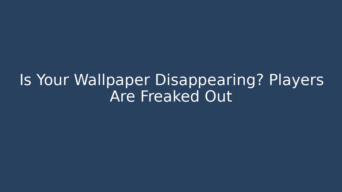 Is Your Wallpaper Disappearing? Players Are Freaked Out