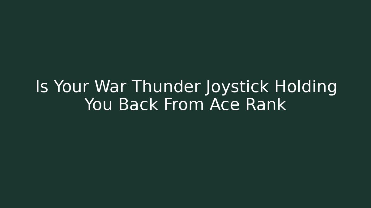 Is Your War Thunder Joystick Holding You Back From Ace Rank
