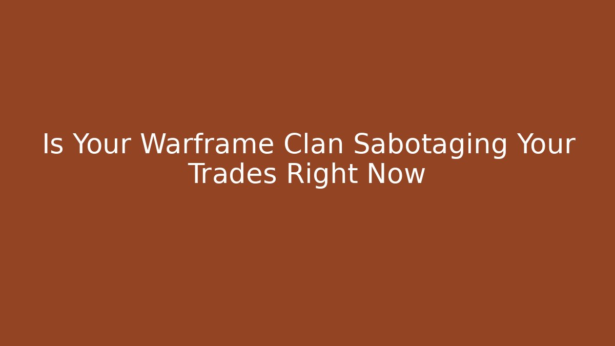 Is Your Warframe Clan Sabotaging Your Trades Right Now