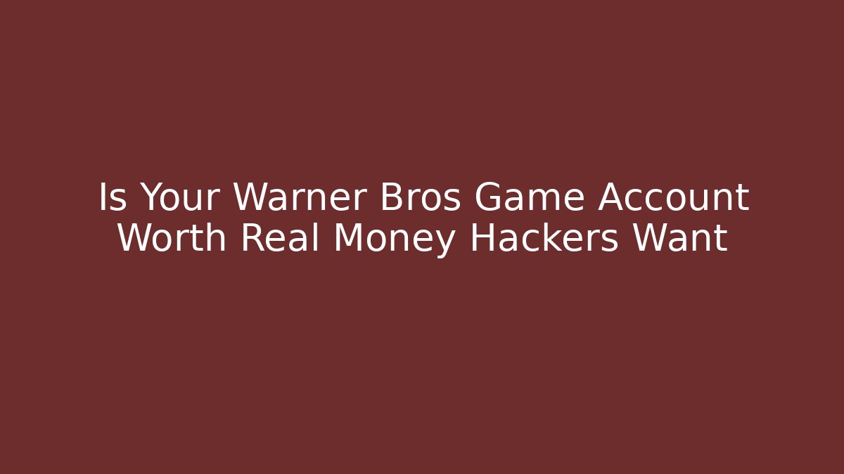Is Your Warner Bros Game Account Worth Real Money Hackers Want