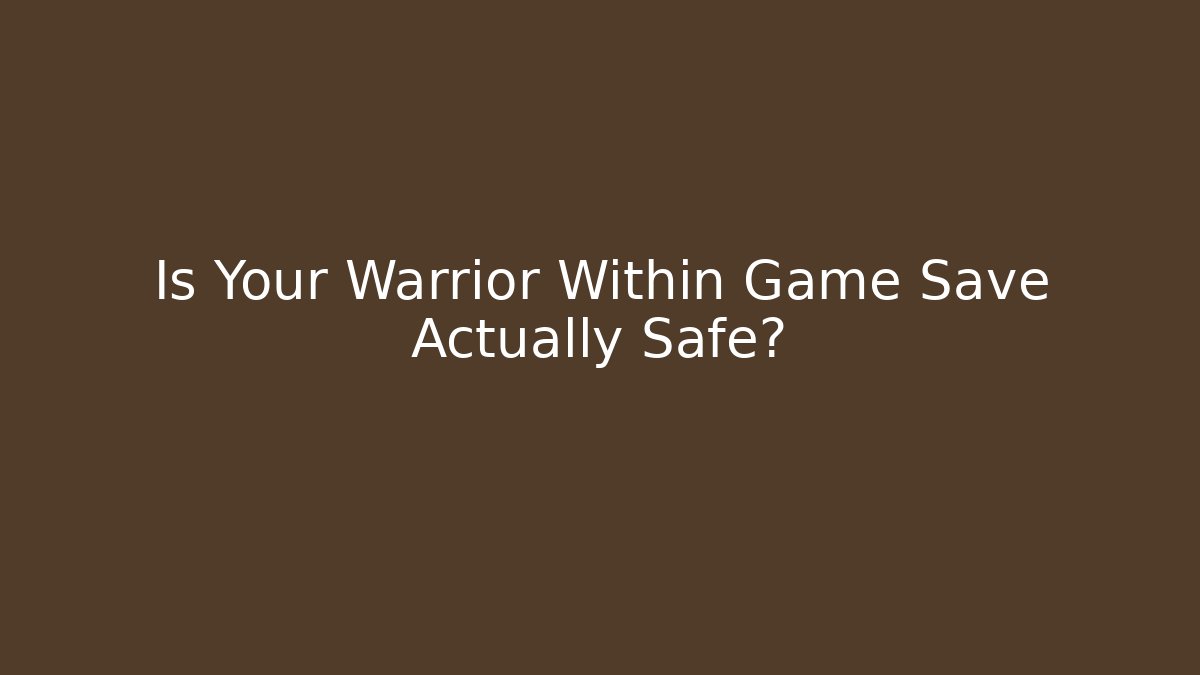 Is Your Warrior Within Game Save Actually Safe?