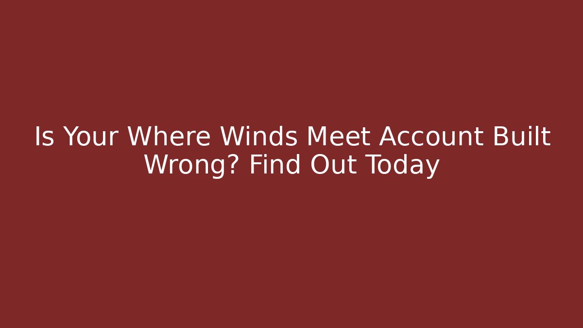 Is Your Where Winds Meet Account Built Wrong? Find Out Today - Critter Realm