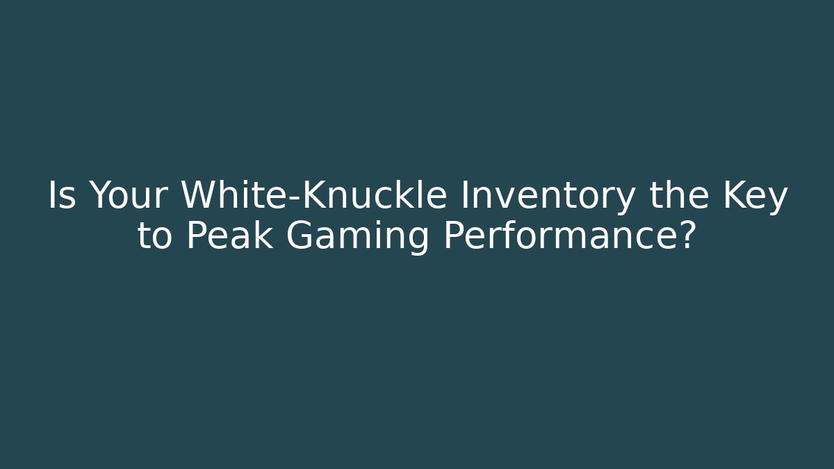 Is Your White-Knuckle Inventory the Key to Peak Gaming Performance?