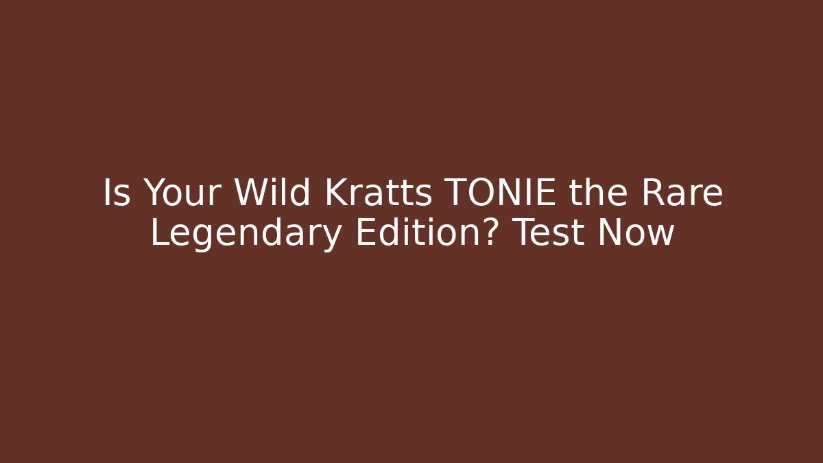 Is Your Wild Kratts TONIE the Rare Legendary Edition? Test Now