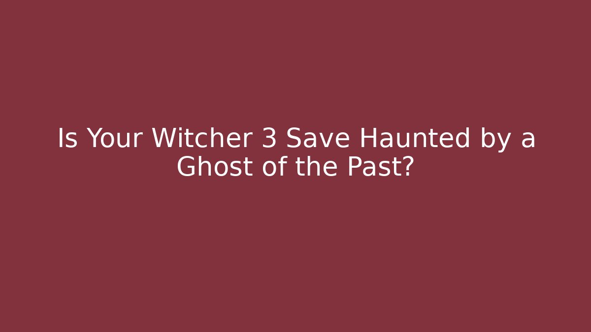 Is Your Witcher 3 Save Haunted by a Ghost of the Past?