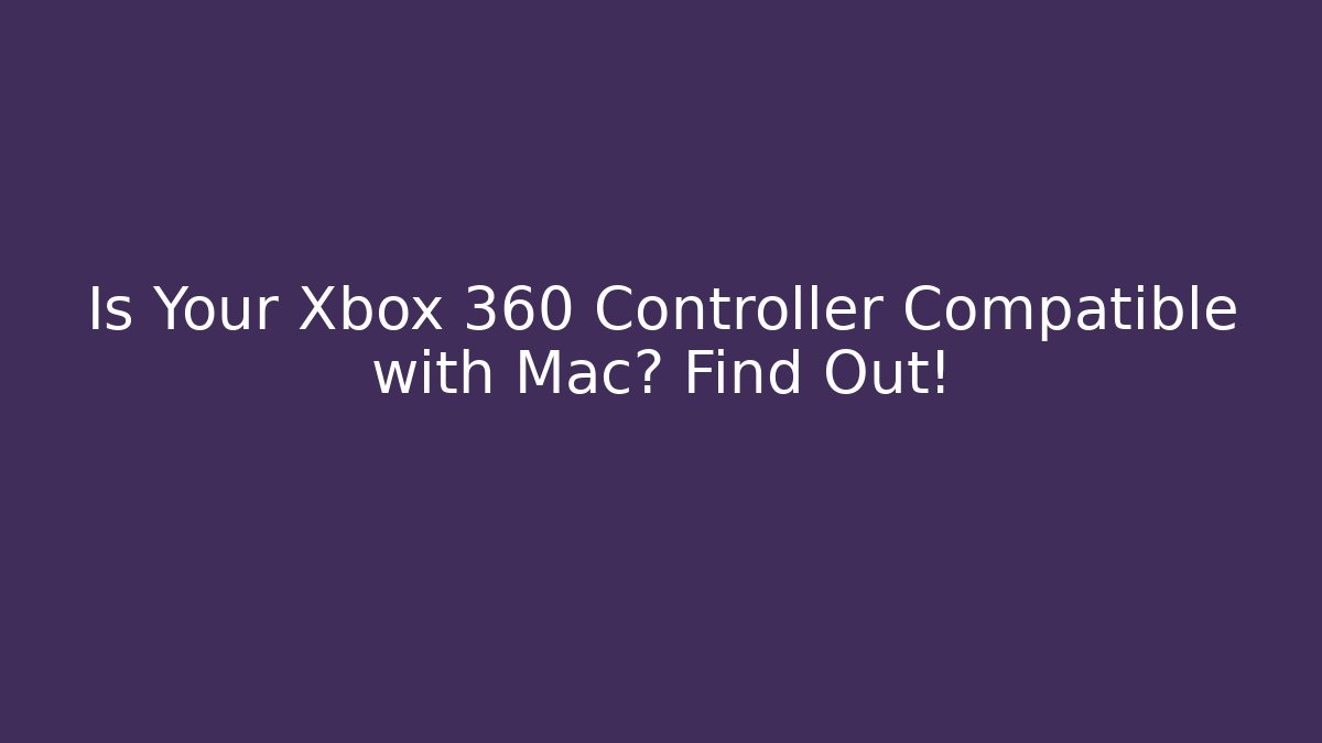 Is Your Xbox 360 Controller Compatible with Mac? Find Out!