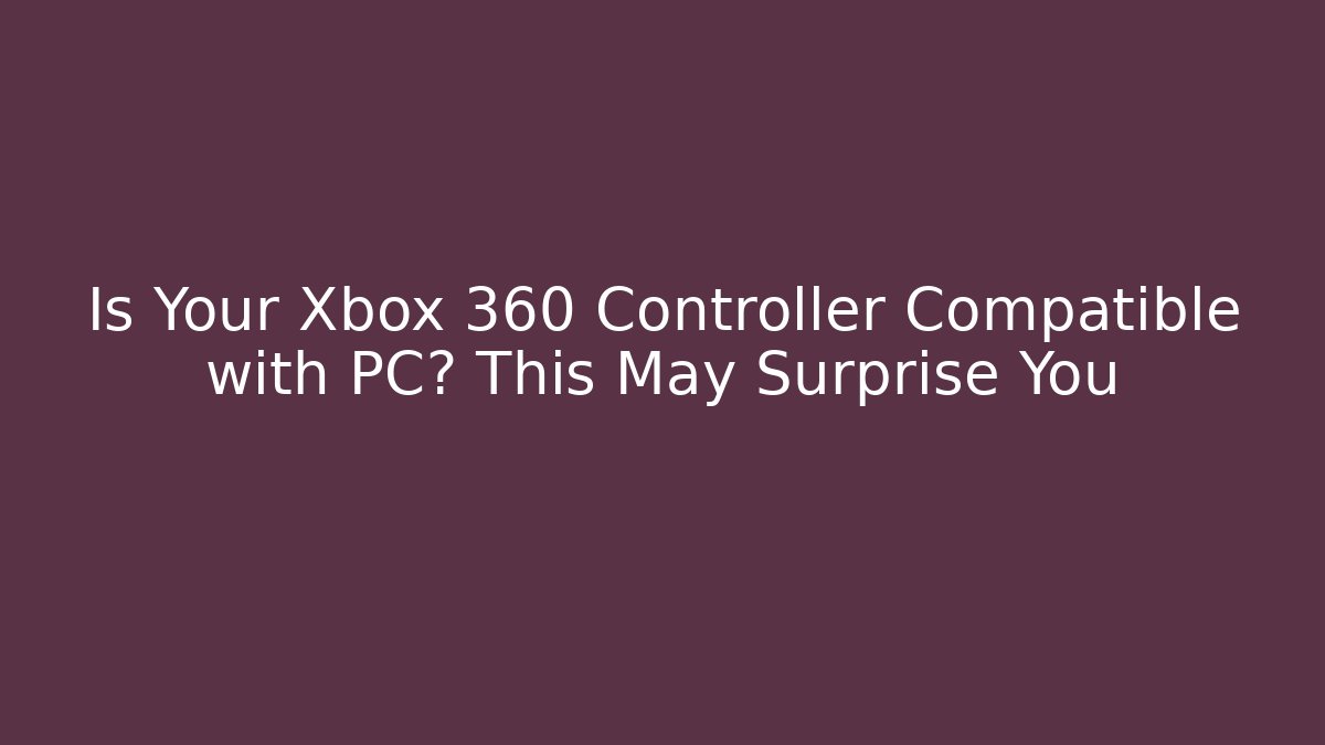 Is Your Xbox 360 Controller Compatible with PC? This May Surprise You