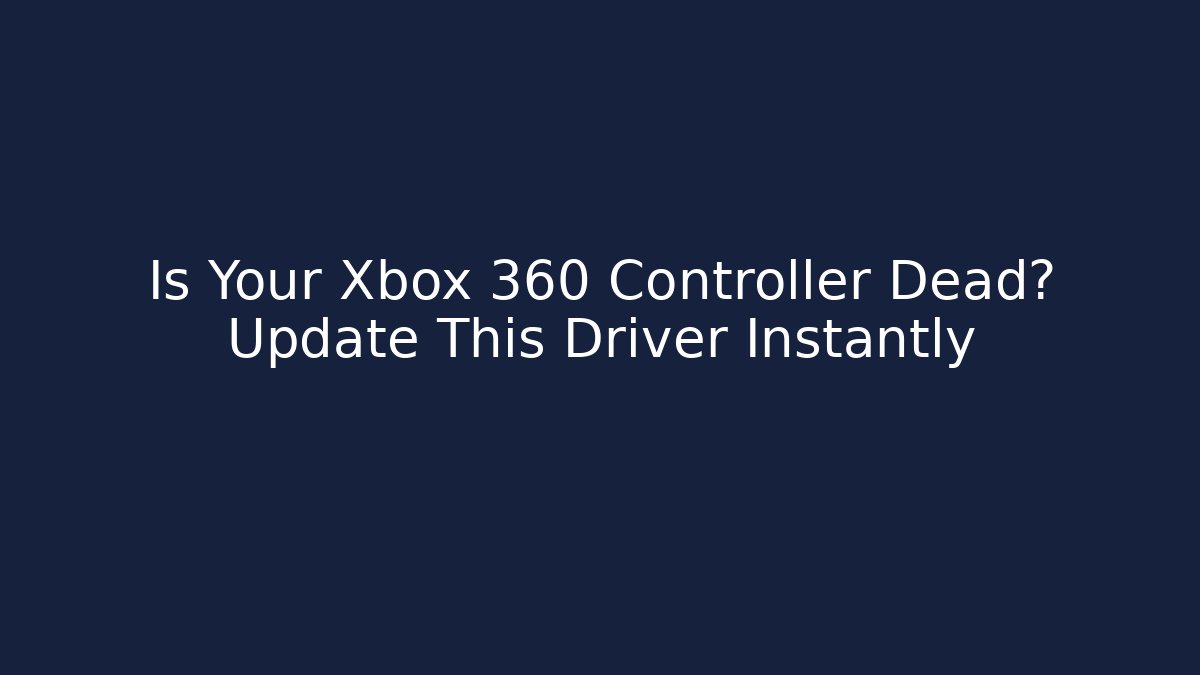 Is Your Xbox 360 Controller Dead? Update This Driver Instantly