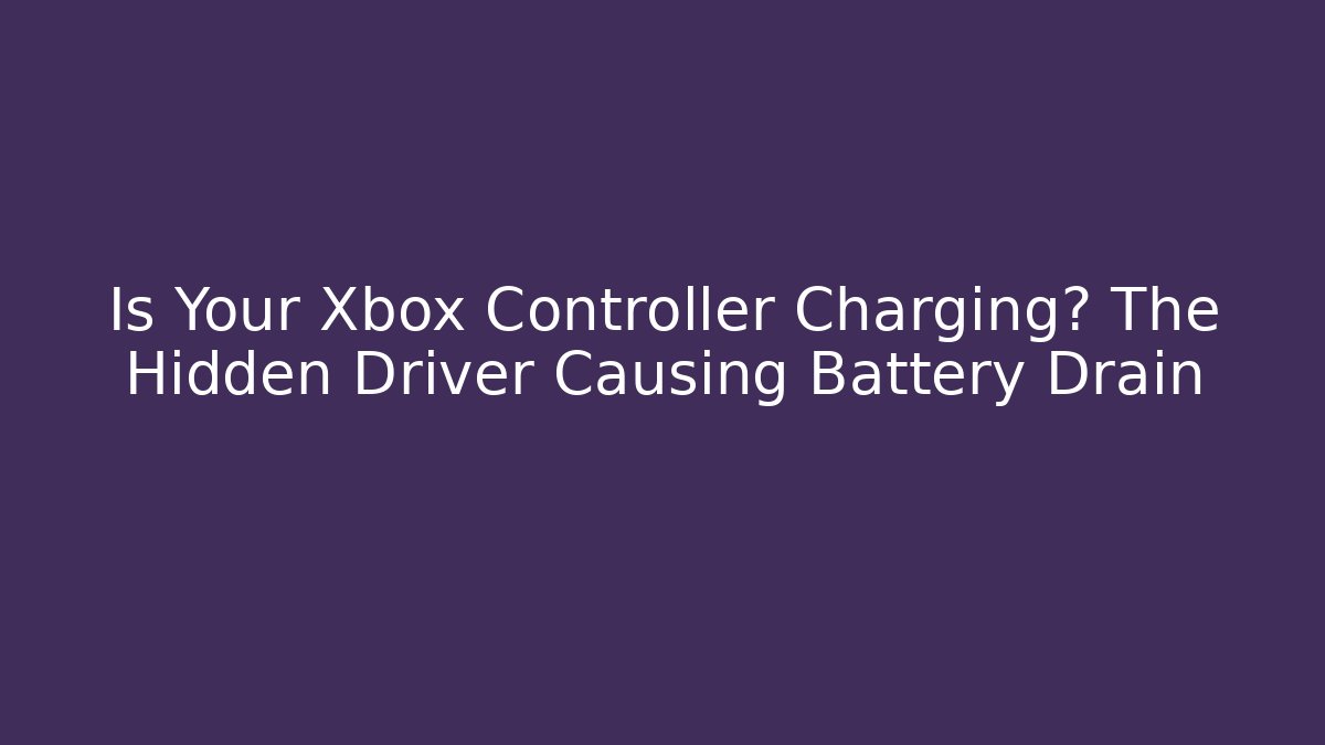 Is Your Xbox Controller Charging? The Hidden Driver Causing Battery Drain