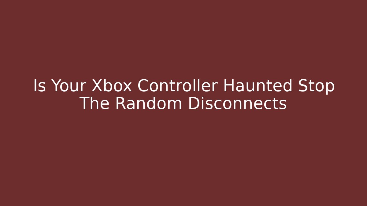 Is Your Xbox Controller Haunted Stop The Random Disconnects