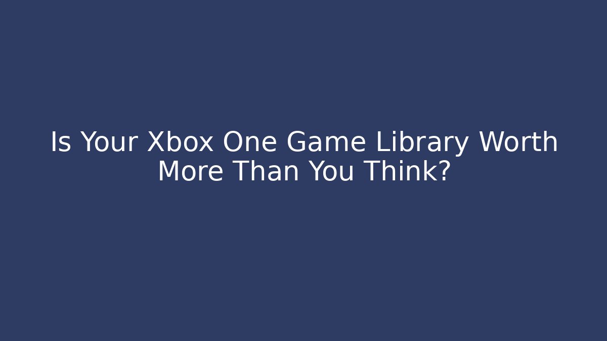 Is Your Xbox One Game Library Worth More Than You Think?