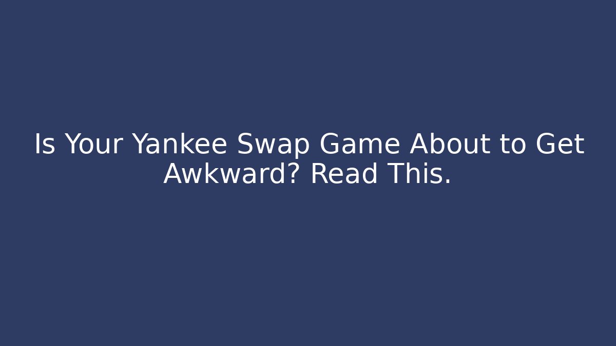 Is Your Yankee Swap Game About to Get Awkward? Read This.