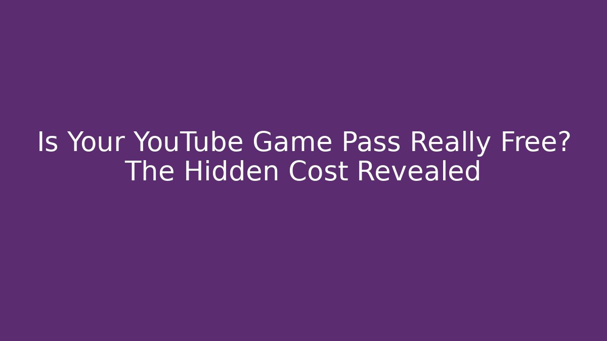 Is Your YouTube Game Pass Really Free? The Hidden Cost Revealed