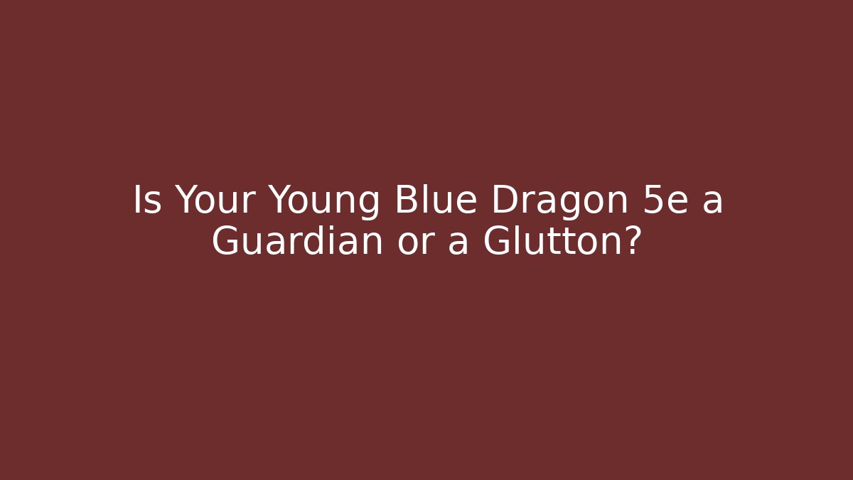 Is Your Young Blue Dragon 5e a Guardian or a Glutton?