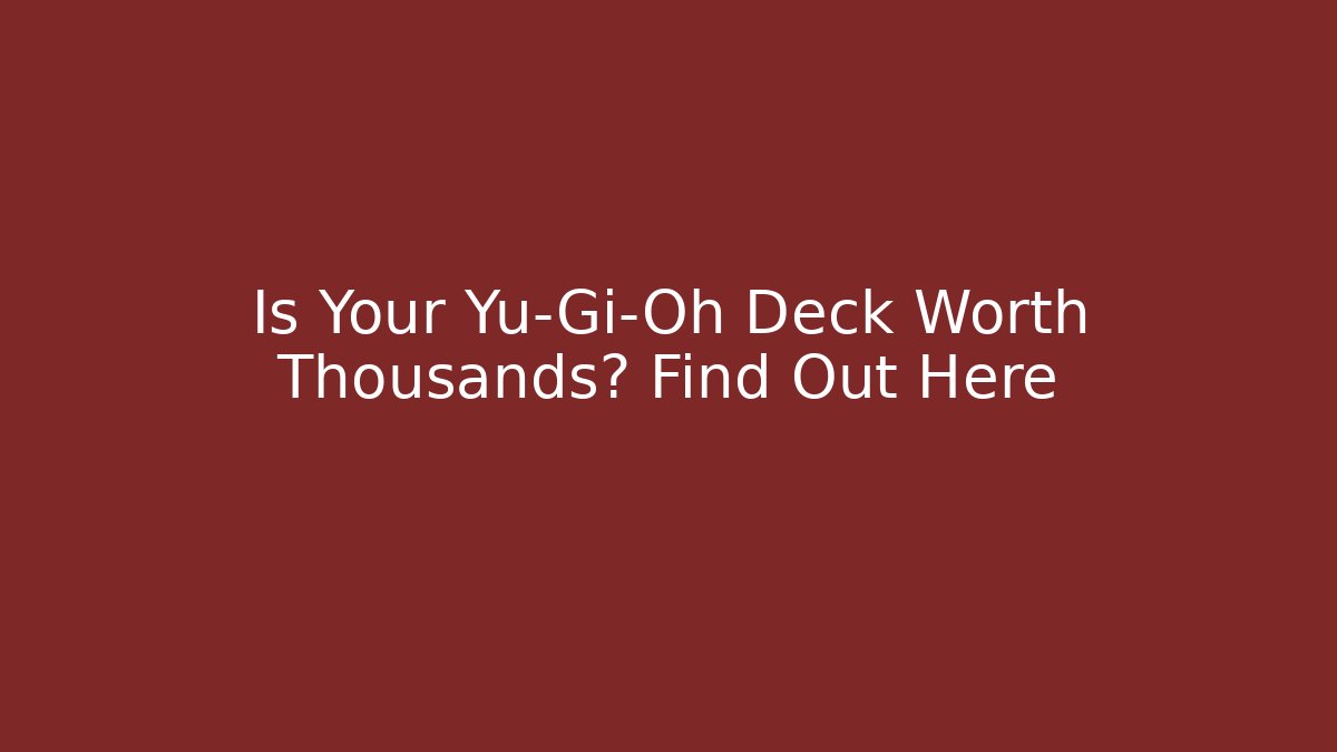 Is Your Yu-Gi-Oh Deck Worth Thousands? Find Out Here