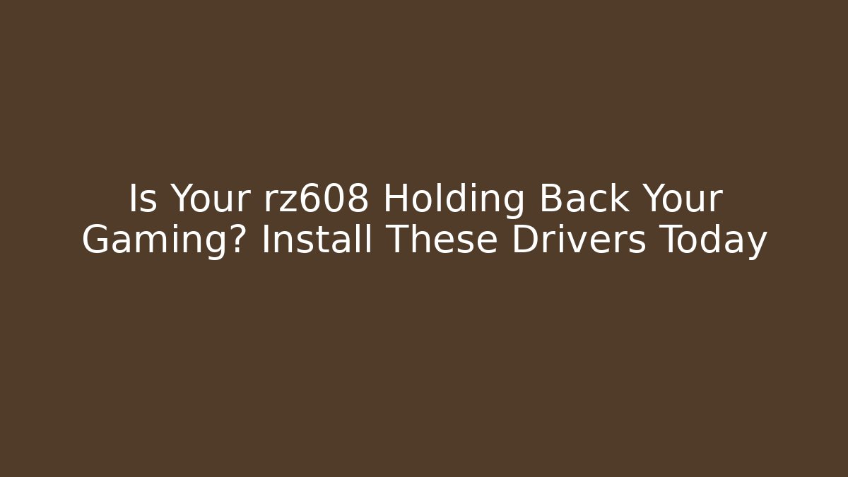 Is Your rz608 Holding Back Your Gaming? Install These Drivers Today