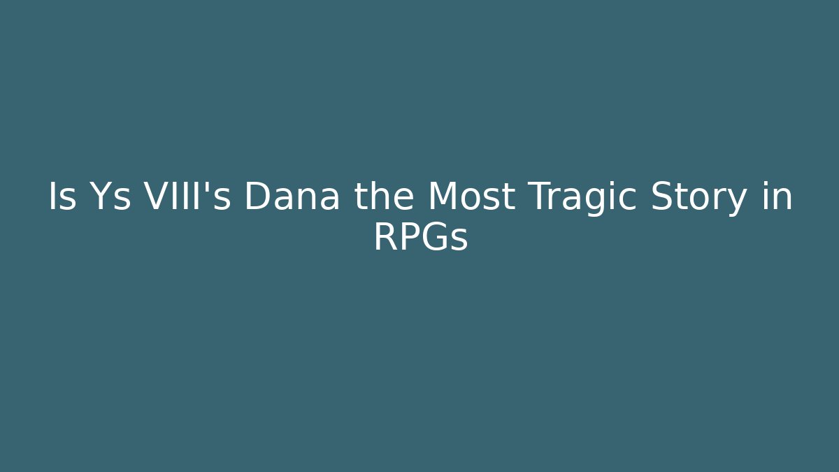 Is Ys VIII's Dana the Most Tragic Story in RPGs
