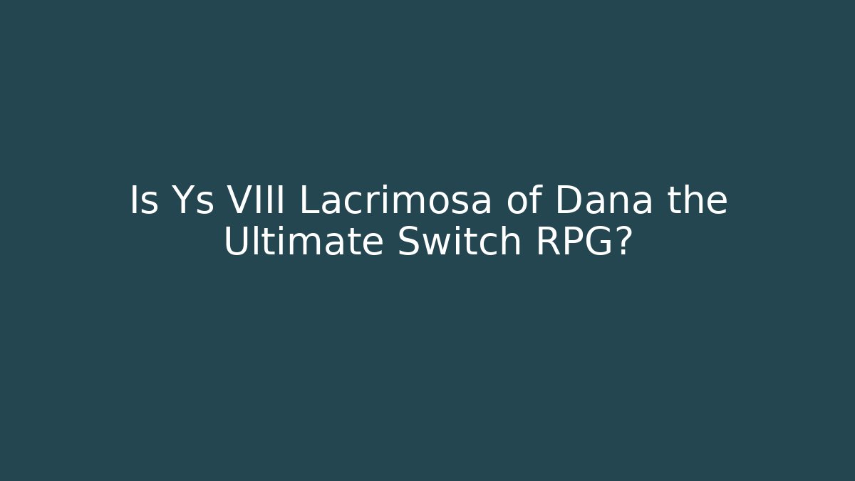Is Ys VIII Lacrimosa of Dana the Ultimate Switch RPG?