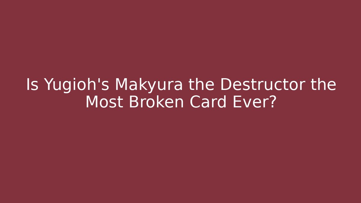 Is Yugioh's Makyura the Destructor the Most Broken Card Ever?