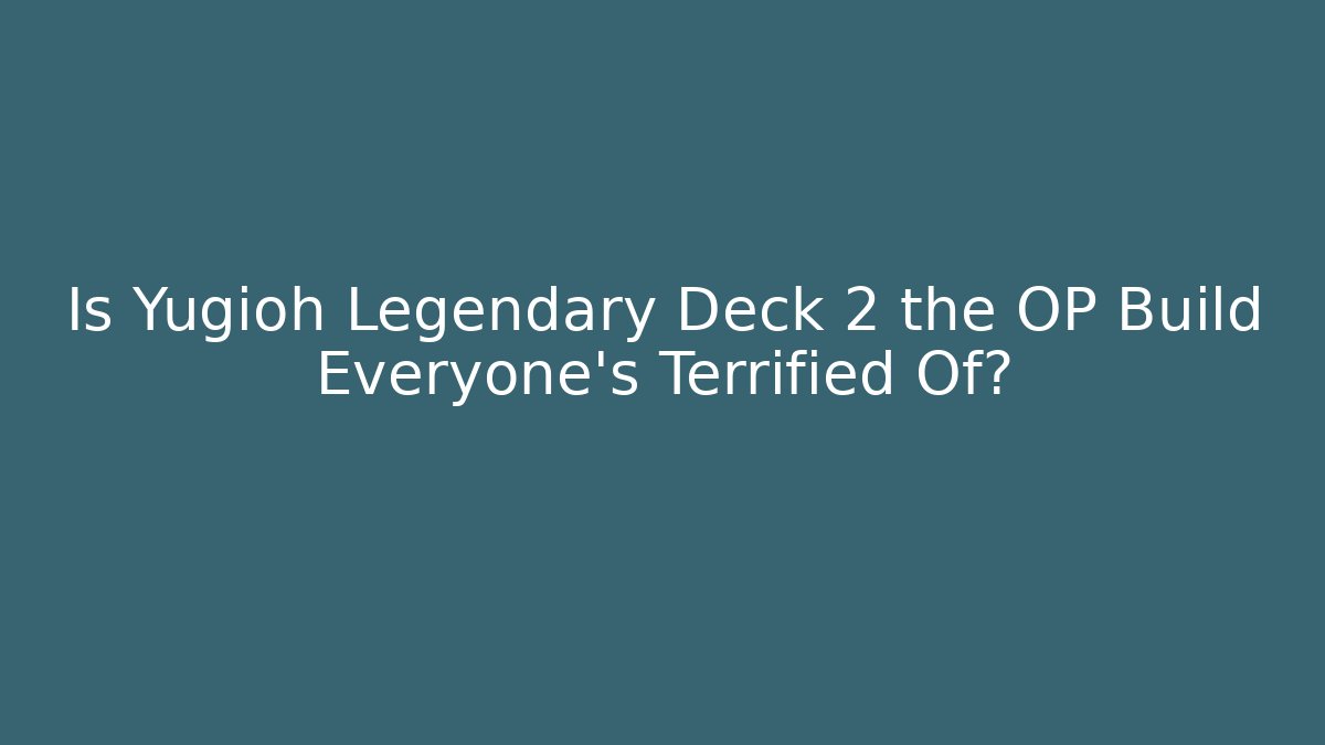 Is Yugioh Legendary Deck 2 the OP Build Everyone’s Terrified Of?
