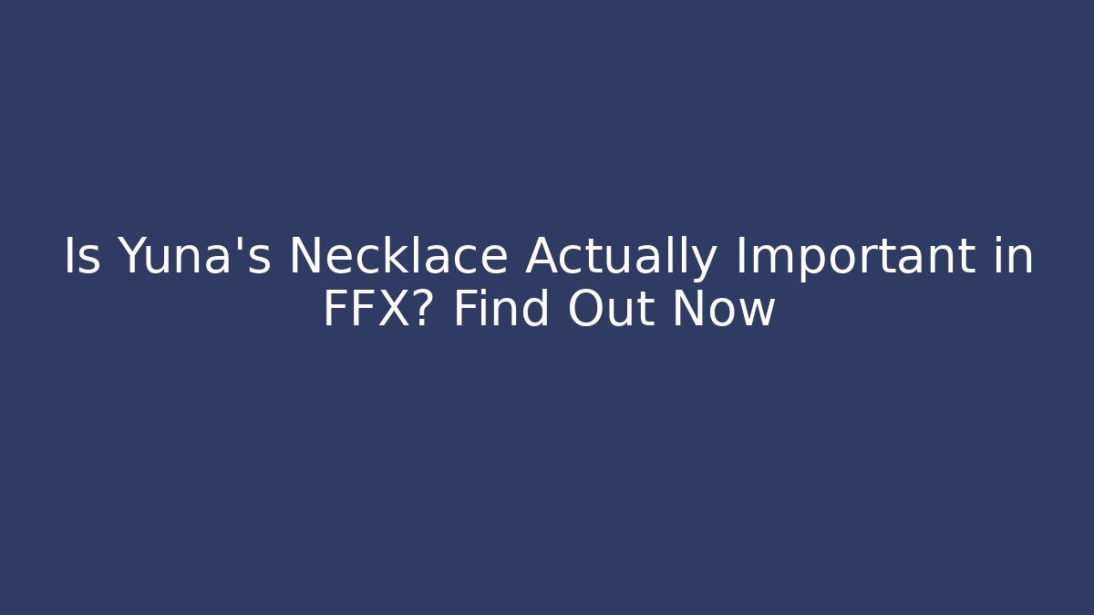 Is Yuna's Necklace Actually Important in FFX? Find Out Now