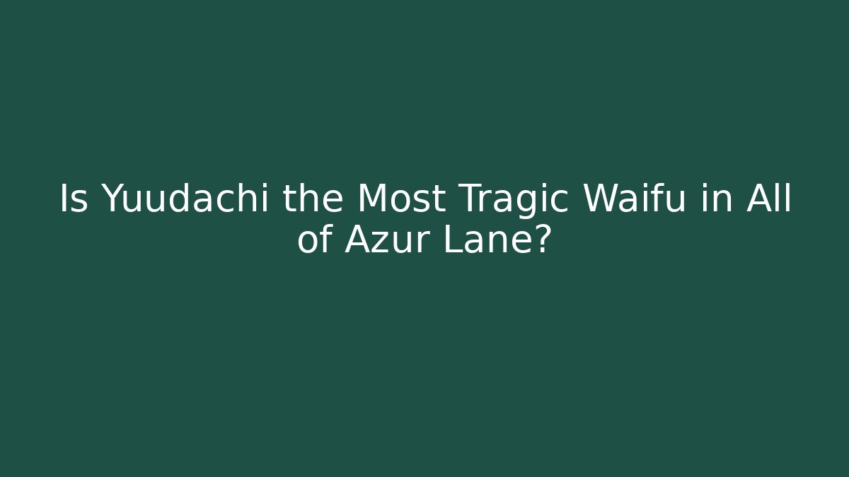 Is Yuudachi the Most Tragic Waifu in All of Azur Lane?