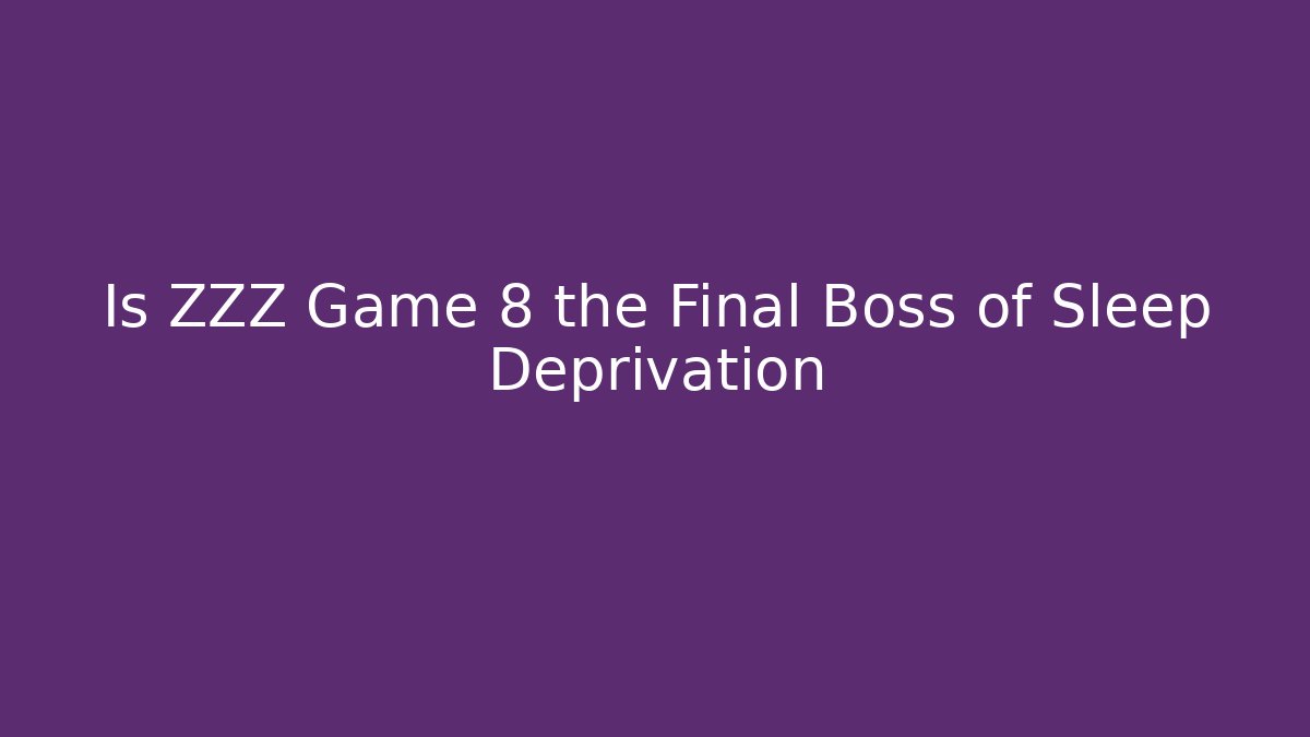Is ZZZ Game 8 the Final Boss of Sleep Deprivation