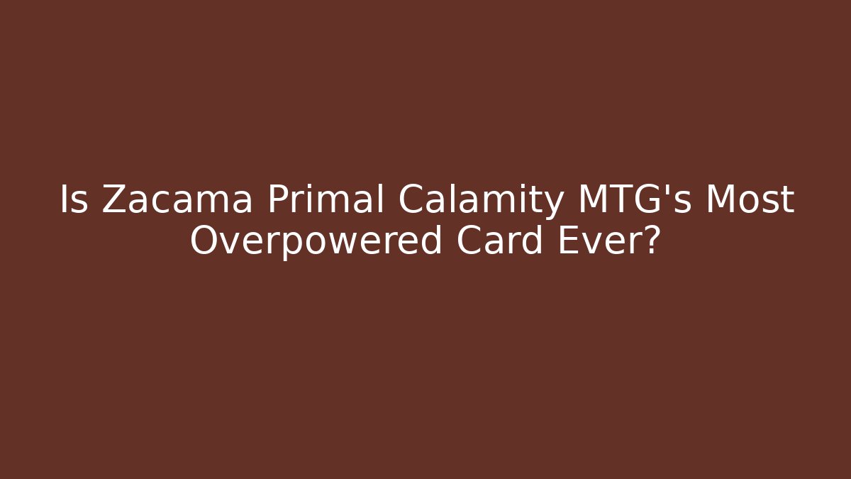 Is Zacama Primal Calamity MTG's Most Overpowered Card Ever? - Critter Realm