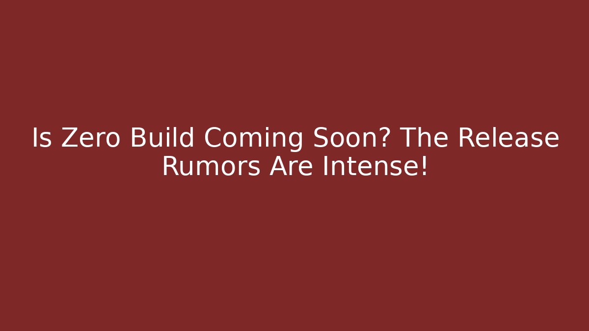 Is Zero Build Coming Soon? The Release Rumors Are Intense!