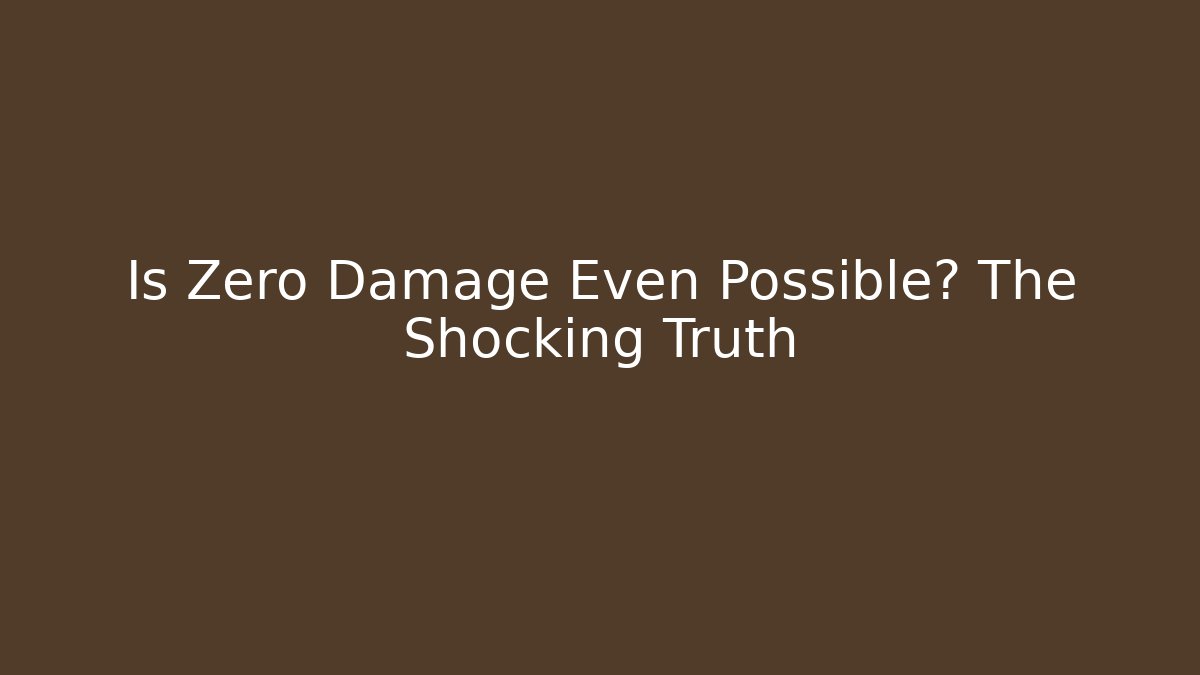 Is Zero Damage Even Possible? The Shocking Truth