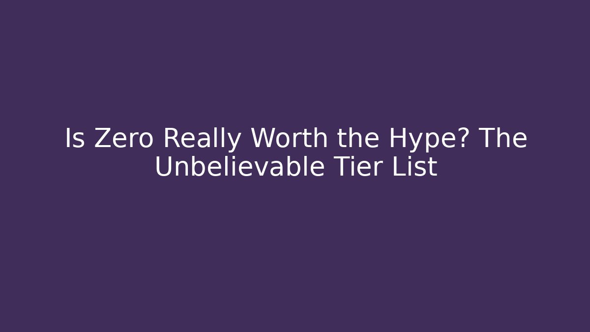 Is Zero Really Worth the Hype? The Unbelievable Tier List