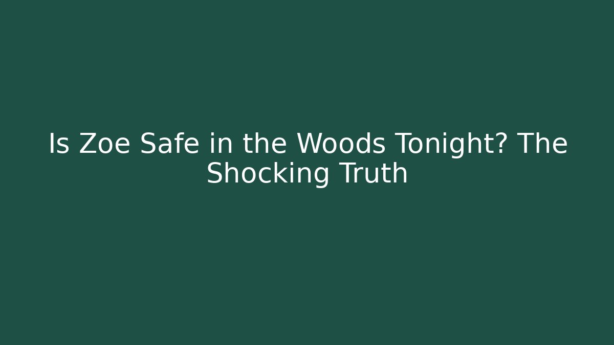 Is Zoe Safe in the Woods Tonight? The Shocking Truth