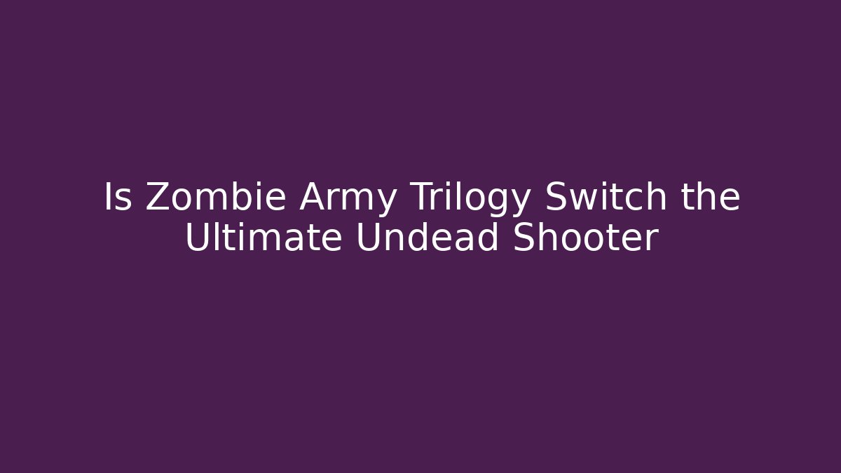Is Zombie Army Trilogy Switch the Ultimate Undead Shooter