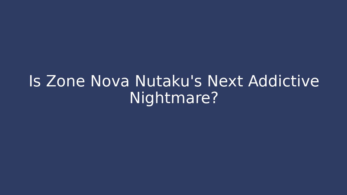 Is Zone Nova Nutaku's Next Addictive Nightmare? - Critter Realm