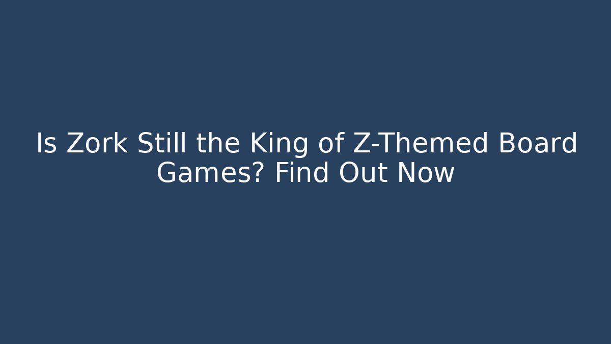Is Zork Still the King of Z-Themed Board Games? Find Out Now