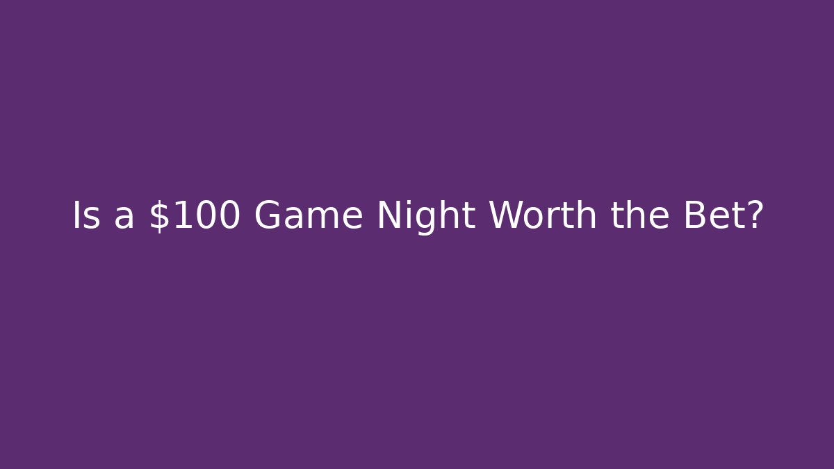 Is a $100 Game Night Worth the Bet?