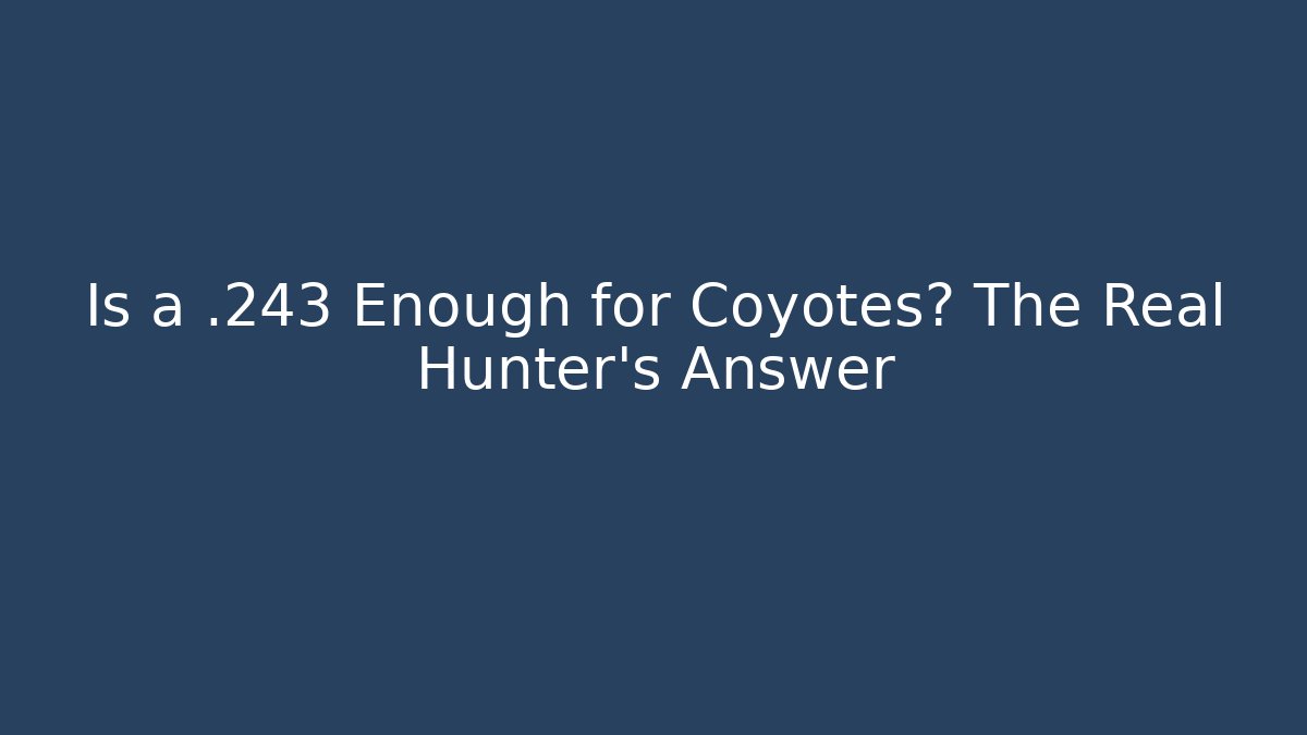 Is a .243 Enough for Coyotes? The Real Hunter’s Answer - Critter Realm