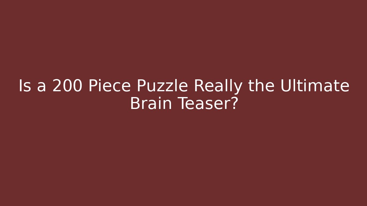 Is a 200 Piece Puzzle Really the Ultimate Brain Teaser?