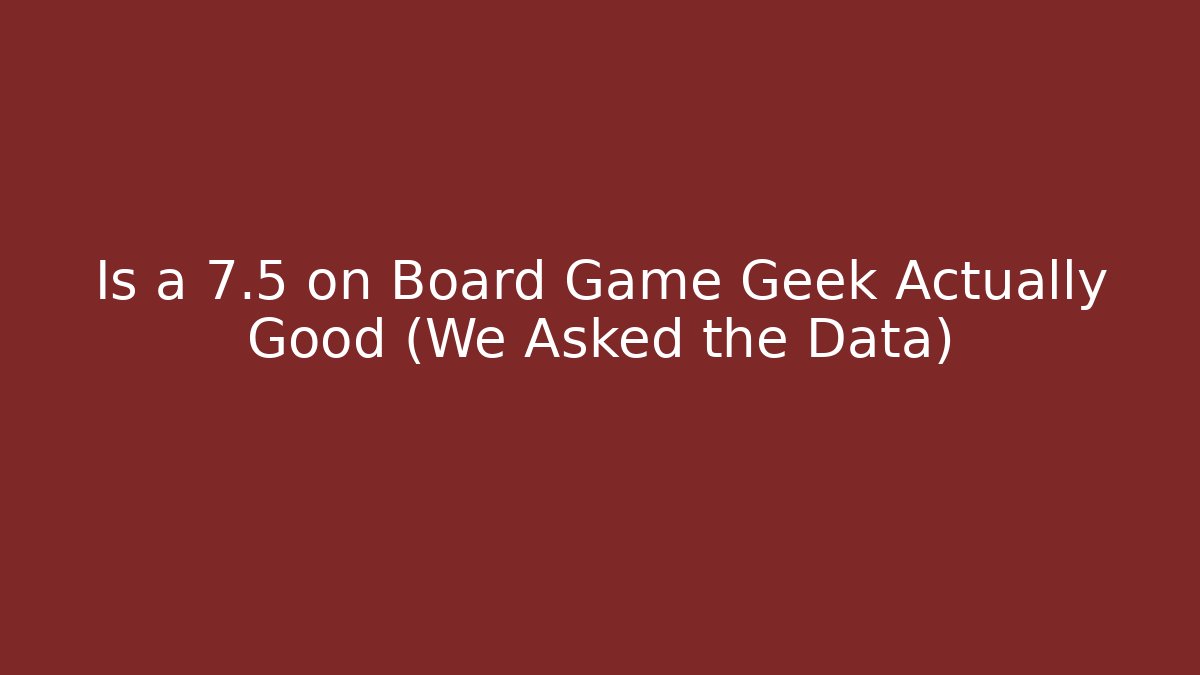 Is a 7.5 on Board Game Geek Actually Good (We Asked the Data)