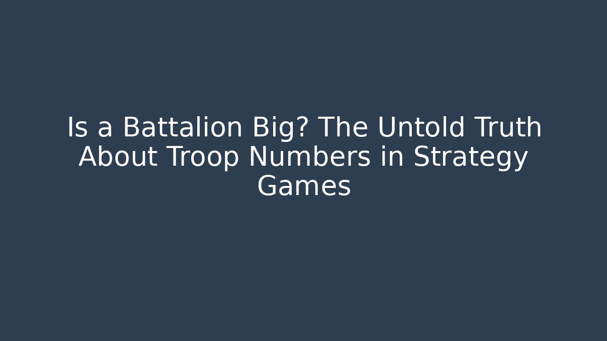 Is a Battalion Big? The Untold Truth About Troop Numbers in Strategy Games